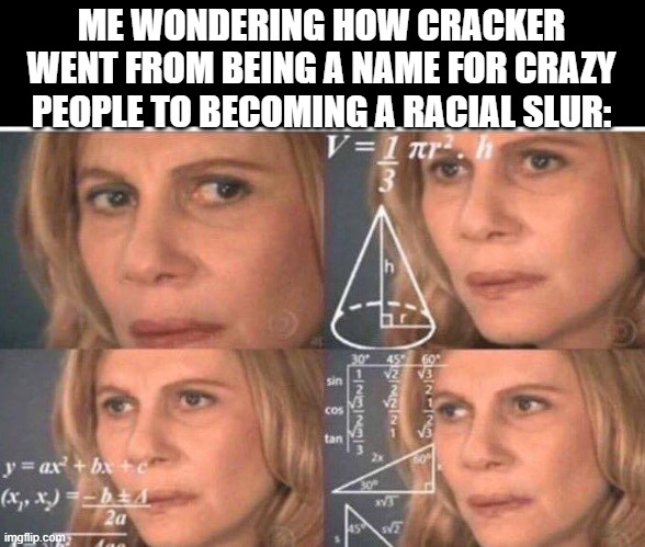 Math lady/Confused lady | ME WONDERING HOW CRACKER WENT FROM BEING A NAME FOR CRAZY PEOPLE TO BECOMING A RACIAL SLUR: | image tagged in math lady/confused lady,crackers | made w/ Imgflip meme maker