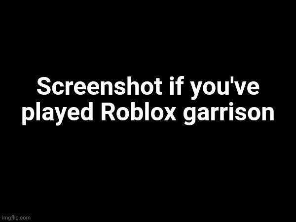 Screenshot if you've played Roblox garrison | made w/ Imgflip meme maker