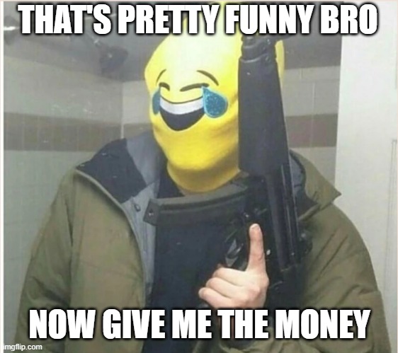 Shitpostatus | THAT'S PRETTY FUNNY BRO; NOW GIVE ME THE MONEY | image tagged in shitpostatus | made w/ Imgflip meme maker