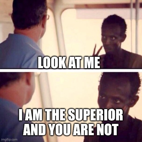 You are not the superior =) | LOOK AT ME; I AM THE SUPERIOR AND YOU ARE NOT | image tagged in memes,captain phillips - i'm the captain now,insult | made w/ Imgflip meme maker