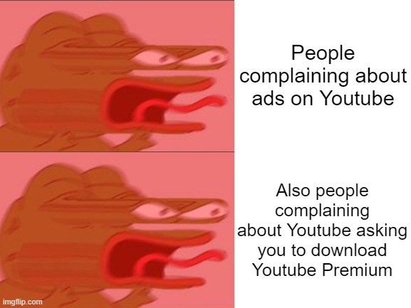 Blank White Template | People complaining about ads on Youtube; Also people complaining about Youtube asking you to download Youtube Premium | image tagged in blank white template,pepe the frog,youtube,ads,youtube ads,memes | made w/ Imgflip meme maker