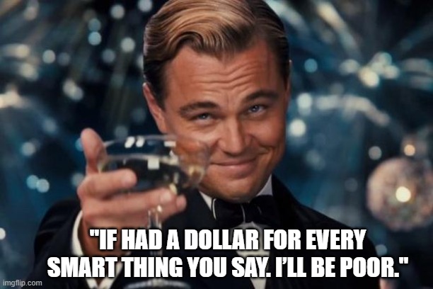 Sarcastic Leonardo | "IF HAD A DOLLAR FOR EVERY SMART THING YOU SAY. I’LL BE POOR." | image tagged in memes,leonardo dicaprio cheers | made w/ Imgflip meme maker