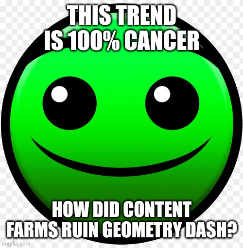 Gd is ruined now | THIS TREND IS 100% CANCER; HOW DID CONTENT FARMS RUIN GEOMETRY DASH? | image tagged in fire in the hole,geometry dash,kids these days | made w/ Imgflip meme maker
