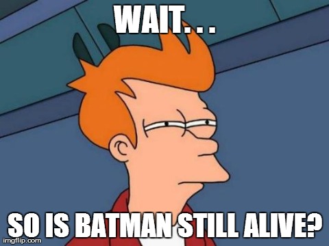 Futurama Fry | WAIT. . . SO IS BATMAN STILL ALIVE? | image tagged in memes,futurama fry | made w/ Imgflip meme maker