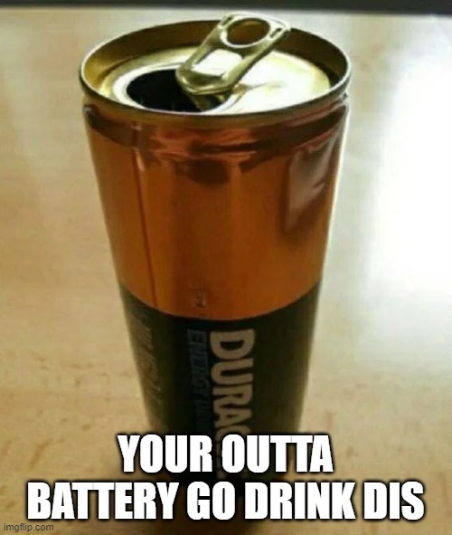 YOUR OUTTA BATTERY GO DRINK DIS | made w/ Imgflip meme maker