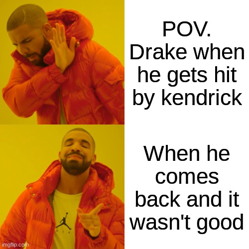 Drake Hotline Bling | POV. Drake when he gets hit by kendrick; When he comes back and it wasn't good | image tagged in memes,drake hotline bling | made w/ Imgflip meme maker