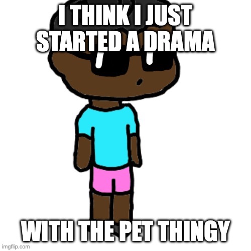 <:] | I THINK I JUST STARTED A DRAMA; WITH THE PET THINGY | image tagged in my oc by discodust | made w/ Imgflip meme maker