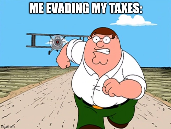 Don't evade your taxes, kids! | ME EVADING MY TAXES: | image tagged in peter griffin running away | made w/ Imgflip meme maker