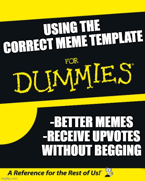 For Dummies | USING THE CORRECT MEME TEMPLATE; -BETTER MEMES
-RECEIVE UPVOTES WITHOUT BEGGING | image tagged in for dummies | made w/ Imgflip meme maker