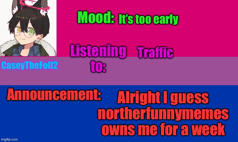 Welp | It’s too early; Traffic; Alright I guess northerfunnymemes owns me for a week | image tagged in caseythefolf2 temp v2 | made w/ Imgflip meme maker