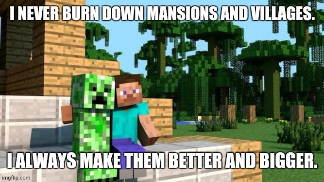 Unpopular opinion; Feel free to comment. | I NEVER BURN DOWN MANSIONS AND VILLAGES. I ALWAYS MAKE THEM BETTER AND BIGGER. | image tagged in minecraft friendship | made w/ Imgflip meme maker