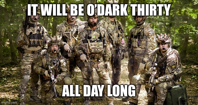 Seal Team 6 | IT WILL BE O’DARK THIRTY ALL DAY LONG | image tagged in seal team 6 | made w/ Imgflip meme maker