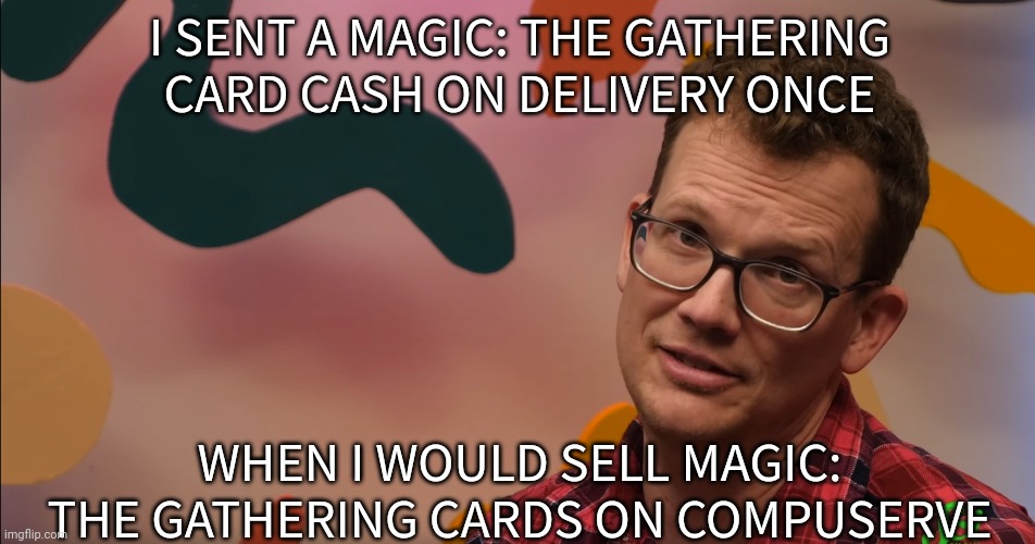 Hank Green MTG entrepreneur | I SENT A MAGIC: THE GATHERING CARD CASH ON DELIVERY ONCE; WHEN I WOULD SELL MAGIC: THE GATHERING CARDS ON COMPUSERVE | image tagged in hank green matter of fact,magic the gathering | made w/ Imgflip meme maker