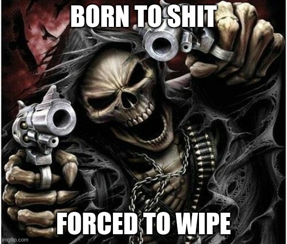 I HAVE IBS | BORN TO SHIT; FORCED TO WIPE | image tagged in badass skeleton | made w/ Imgflip meme maker