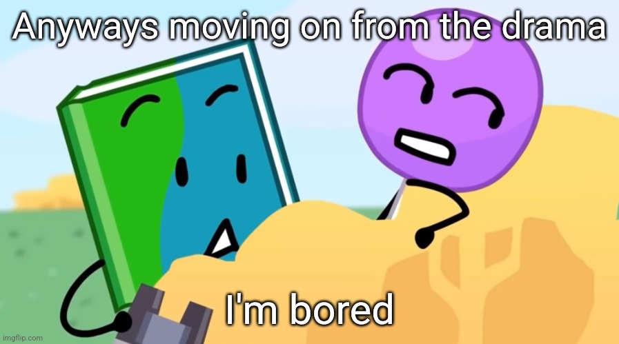 you exhaust me :/ | Anyways moving on from the drama; I'm bored | image tagged in you exhaust me / | made w/ Imgflip meme maker