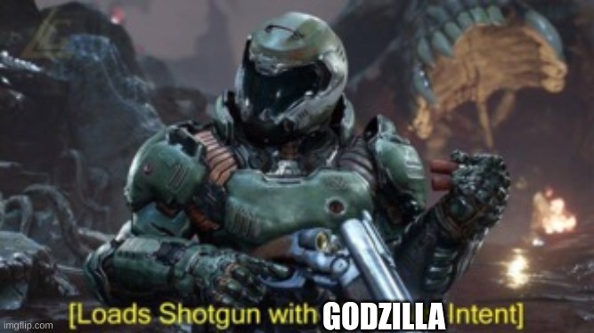 Loads Shotgun | GODZILLA | image tagged in loads shotgun | made w/ Imgflip meme maker