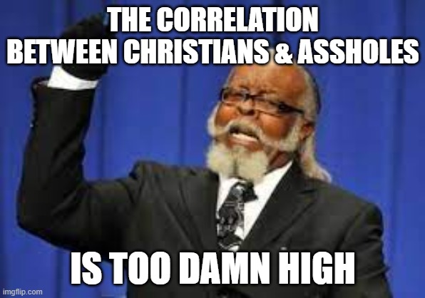 THE CORRELATION BETWEEN CHRISTIANS & ASSHOLES; IS TOO DAMN HIGH | made w/ Imgflip meme maker