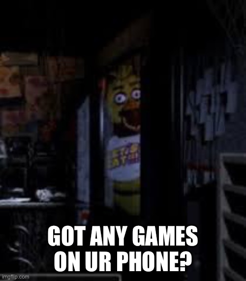 Chica Looking In Window FNAF | GOT ANY GAMES ON UR PHONE? | image tagged in chica looking in window fnaf | made w/ Imgflip meme maker