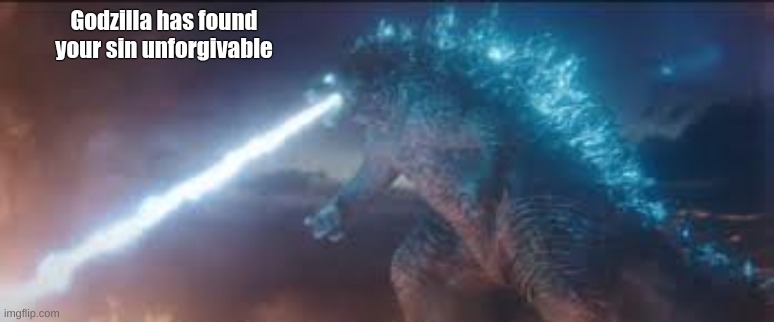 Godzilla has found your sin unforgivable | Godzilla has found your sin unforgivable | image tagged in godzilla has found your sin unforgivable | made w/ Imgflip meme maker