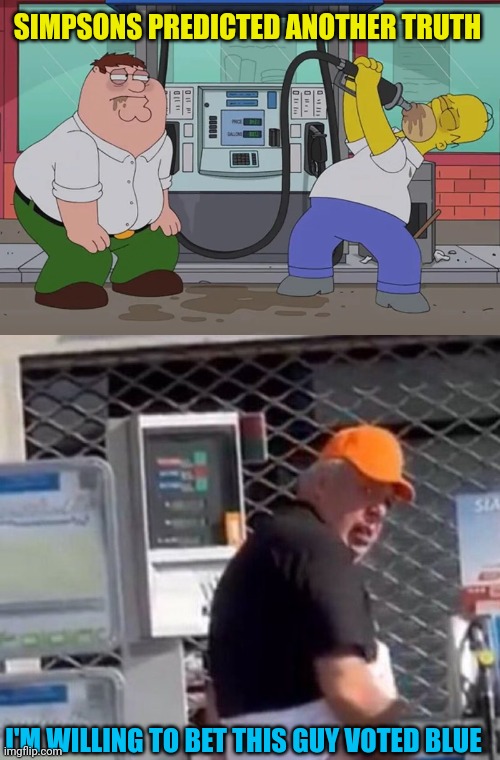SIMPSONS PREDICTED ANOTHER TRUTH; I'M WILLING TO BET THIS GUY VOTED BLUE | image tagged in leftists,gas station,butthurt | made w/ Imgflip meme maker