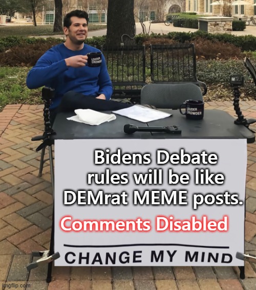 You know i'm right, don't you.Right Mr Alito ? | Bidens Debate rules will be like DEMrat MEME posts. Comments Disabled | image tagged in change my mind tilt-corrected | made w/ Imgflip meme maker