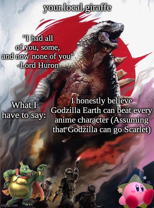 your.local.giraffe's announce template (thx your.local.giraffe) | I honestly believe Godzilla Earth can beat every anime character (Assuming that Godzilla can go Scarlet) | image tagged in your local giraffe's announce template thx your local giraffe | made w/ Imgflip meme maker