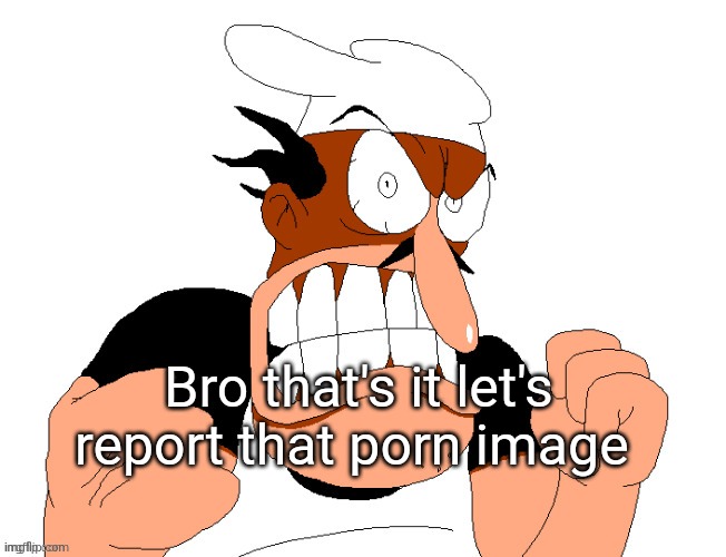 angry pissed off peppino | Bro that's it let's report that porn image | image tagged in angry pissed off peppino | made w/ Imgflip meme maker