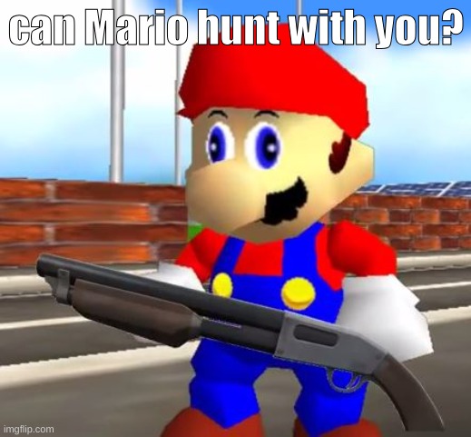 SMG4 Shotgun Mario | can Mario hunt with you? | image tagged in smg4 shotgun mario | made w/ Imgflip meme maker