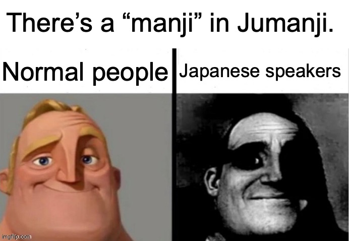 People Who Don't Know vs. People Who Know | There’s a “manji” in Jumanji. Normal people; Japanese speakers | image tagged in memes,unfunny,dark,you have been eternally cursed for reading the tags | made w/ Imgflip meme maker
