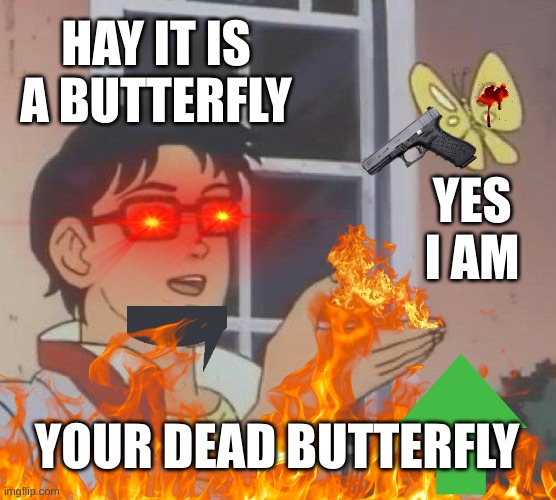Is This A Pigeon | HAY IT IS A BUTTERFLY; YES I AM; YOUR DEAD BUTTERFLY | image tagged in memes,is this a pigeon | made w/ Imgflip meme maker