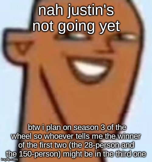 justin | nah justin's not going yet; btw i plan on season 3 of the wheel so whoever tells me the winner of the first two (the 28-person and the 150-person) might be in the third one | image tagged in justin | made w/ Imgflip meme maker