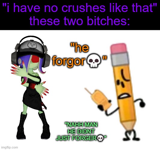 "i have no crushes like that"
these two bitches: "he forgor?" "NAHH MAN HE DIDNT JUST FORGER?" | made w/ Imgflip meme maker