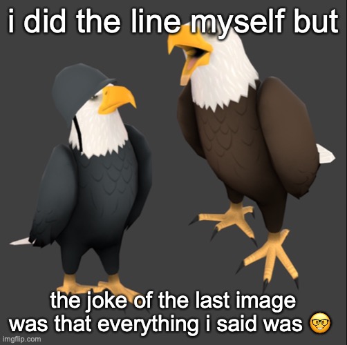 i was going to post it on yoshis line but someone ended it already | i did the line myself but; the joke of the last image was that everything i said was 🤓 | image tagged in tf2 eagles | made w/ Imgflip meme maker
