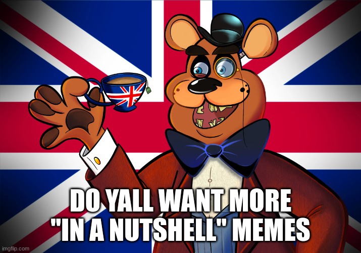 do yall? | DO YALL WANT MORE "IN A NUTSHELL" MEMES | image tagged in british,har | made w/ Imgflip meme maker