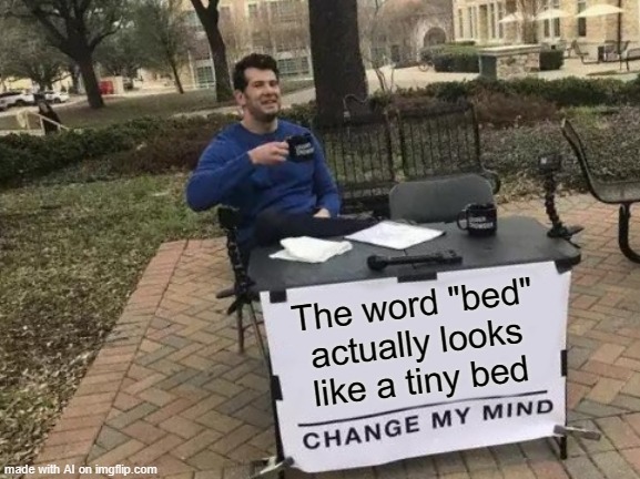 bed=bed | The word "bed" actually looks like a tiny bed | image tagged in memes,change my mind,bed,funny,lol,haha | made w/ Imgflip meme maker