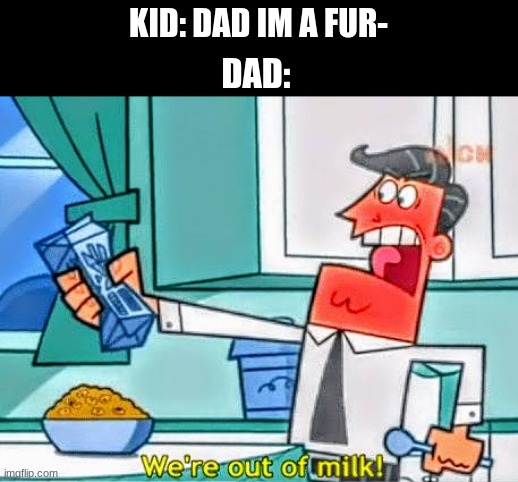 No father figure? | KID: DAD IM A FUR-; DAD: | image tagged in we're out of milk,fairly odd parents | made w/ Imgflip meme maker
