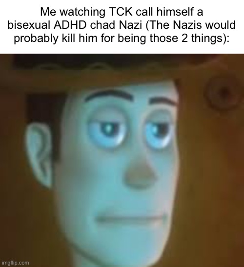 As an ADHD person myself, he is not one of us | Me watching TCK call himself a bisexual ADHD chad Nazi (The Nazis would probably kill him for being those 2 things): | image tagged in disappointed woody | made w/ Imgflip meme maker