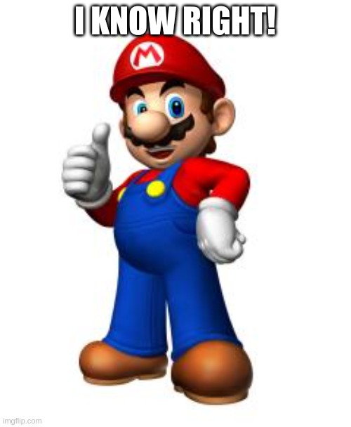 Mario Thumbs Up | I KNOW RIGHT! | image tagged in mario thumbs up | made w/ Imgflip meme maker