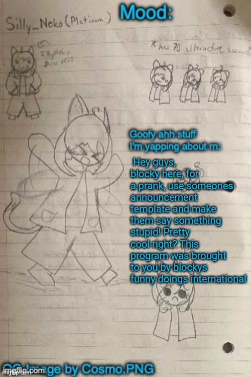 Neko announcement template (Thx Cosmo) | Hey guys, blocky here, for a prank, use someones announcement template and make them say something stupid! Pretty cool right? This program was brought to you by blockys funny doings international | image tagged in neko announcement template thx cosmo | made w/ Imgflip meme maker