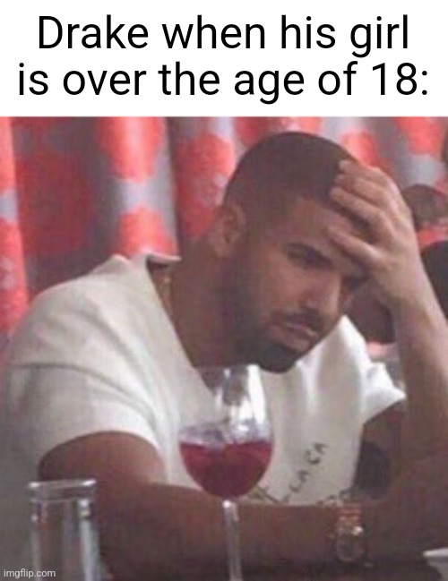 Drake upset | Drake when his girl is over the age of 18: | image tagged in drake upset | made w/ Imgflip meme maker