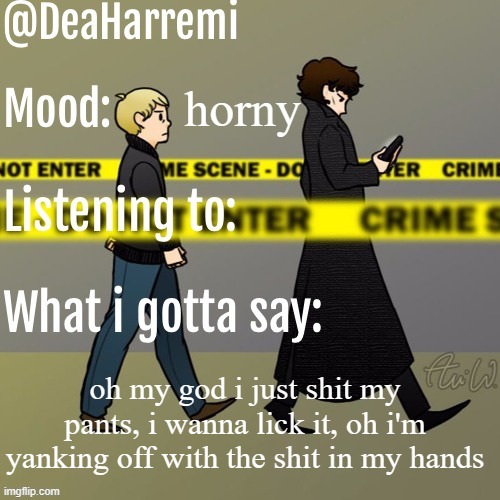 DeaHarremi's announcement temp | horny; oh my god i just shit my pants, i wanna lick it, oh i'm yanking off with the shit in my hands | image tagged in deaharremi's announcement temp | made w/ Imgflip meme maker