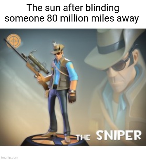 The Sniper TF2 meme | The sun after blinding someone 80 million miles away | image tagged in the sniper tf2 meme | made w/ Imgflip meme maker