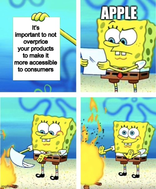 “Our phones have that Apple logo on it; therefore it’s more expensive” | APPLE; It’s important to not overprice your products to make it more accessible to consumers | image tagged in spongebob burning paper,memes,apple | made w/ Imgflip meme maker