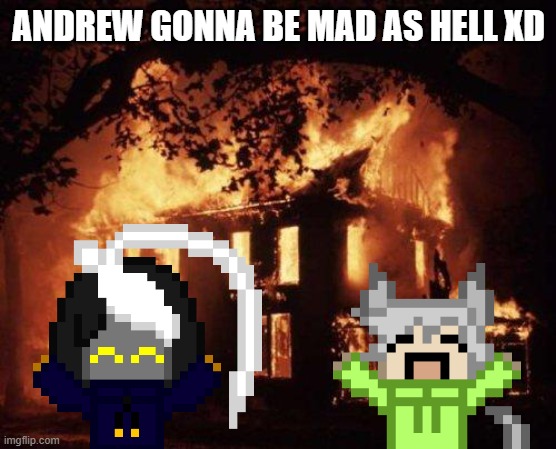 arson (you can repost and add yourself if you want) | ANDREW GONNA BE MAD AS HELL XD | image tagged in burning house | made w/ Imgflip meme maker