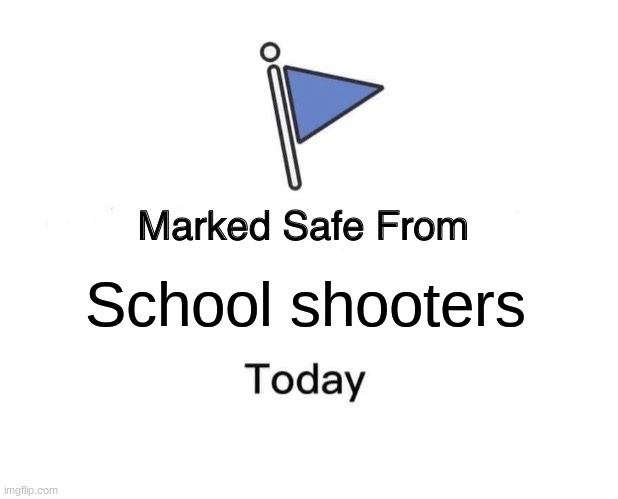 Marked Safe From Meme | School shooters | image tagged in memes,marked safe from | made w/ Imgflip meme maker