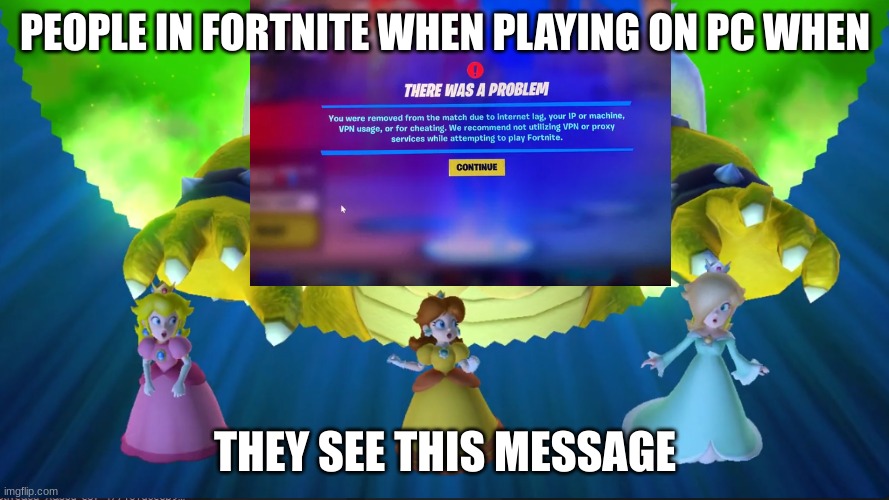 "ThErE wAs A pRoBlEm" | PEOPLE IN FORTNITE WHEN PLAYING ON PC WHEN; THEY SEE THIS MESSAGE | image tagged in fortnite meme | made w/ Imgflip meme maker