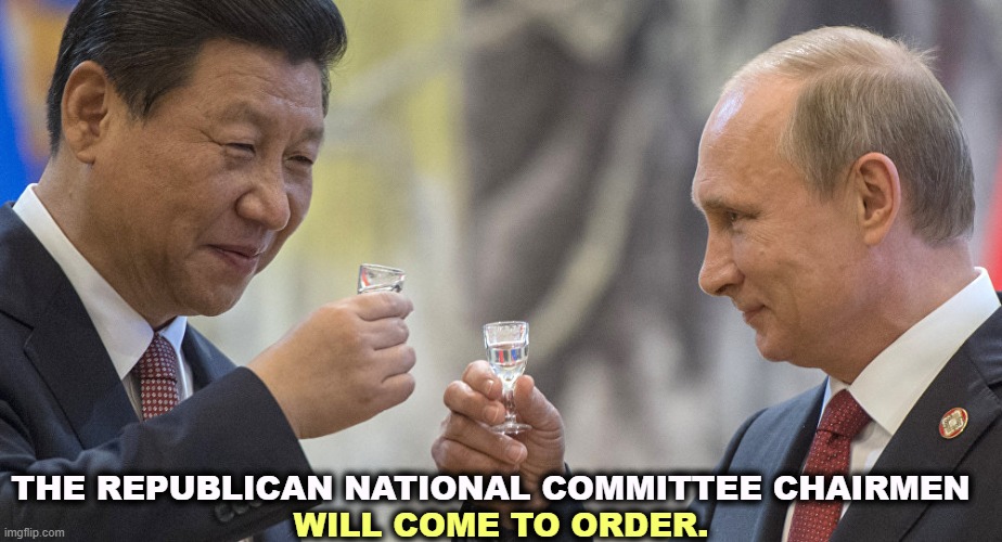 Trump is destroying America, so they don't have to. | WILL COME TO ORDER. THE REPUBLICAN NATIONAL COMMITTEE CHAIRMEN | image tagged in xi putin celebrate republican hatred of democracy,xi,putin,republican,control,trump | made w/ Imgflip meme maker