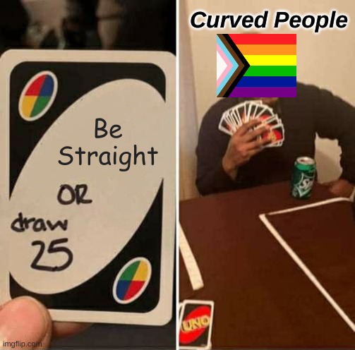UNO Draw 25 Cards Meme | Curved People; Be Straight | image tagged in memes,uno draw 25 cards | made w/ Imgflip meme maker