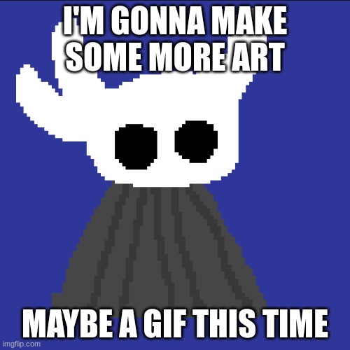 clueless blob | I'M GONNA MAKE SOME MORE ART; MAYBE A GIF THIS TIME | image tagged in clueless blob | made w/ Imgflip meme maker