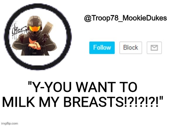 Troop78_MookieDukes | "Y-YOU WANT TO MILK MY BREASTS!?!?!?!" | image tagged in troop78_mookiedukes | made w/ Imgflip meme maker